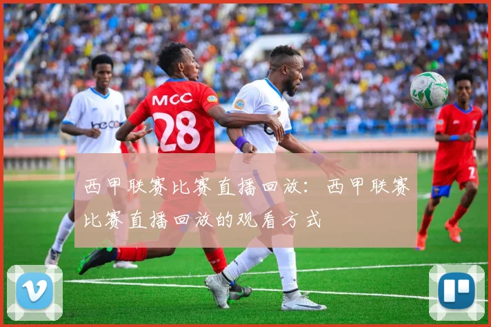 西甲联赛比赛直播回放：西甲联赛比赛直播回放的观看方式