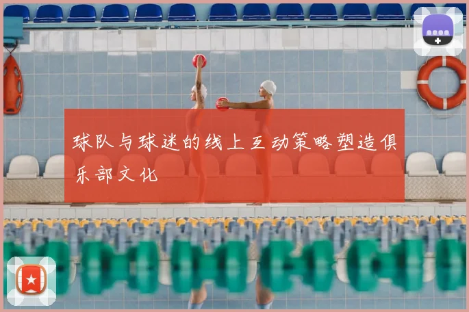 球队与球迷的线上互动策略塑造俱乐部文化