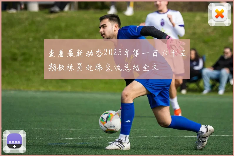 查看最新动态2025年第一百六十五期教练员赴韩交流总结全文