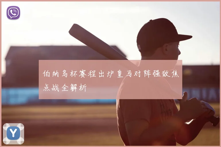 伯纳乌杯赛程出炉皇马对阵强敌焦点战全解析