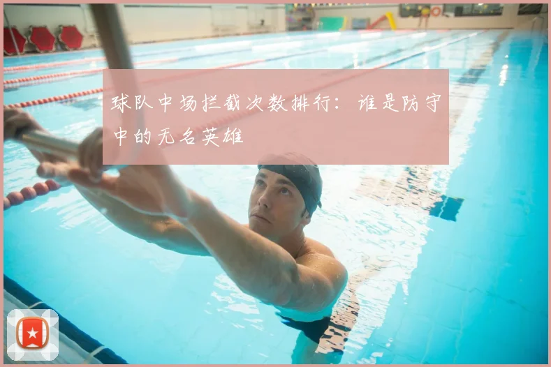 球队中场拦截次数排行：谁是防守中的无名英雄