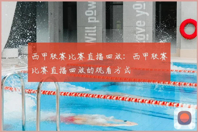 西甲联赛比赛直播回放：西甲联赛比赛直播回放的观看方式