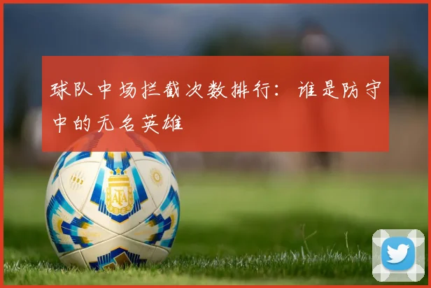 球队中场拦截次数排行：谁是防守中的无名英雄