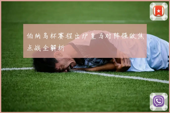 伯纳乌杯赛程出炉皇马对阵强敌焦点战全解析